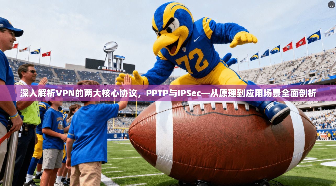 深入解析VPN的两大核心协议,PPTP与IPSec—从原理到应用场景全面剖析
