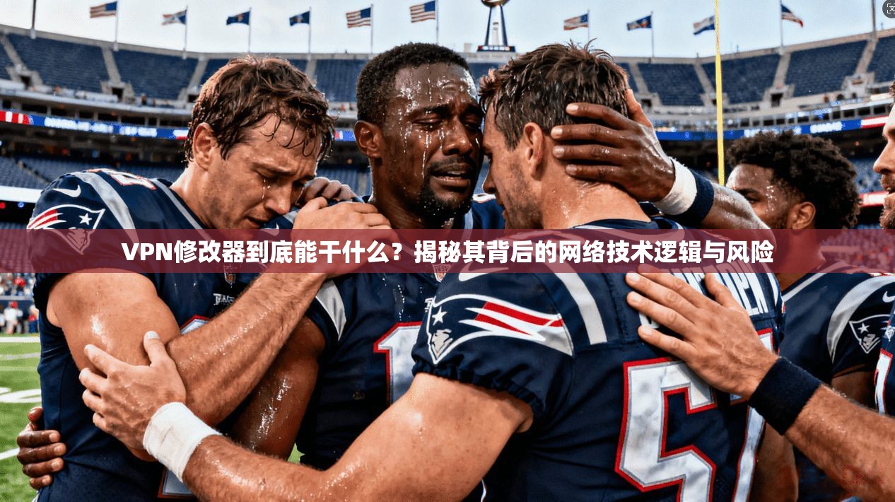 VPN修改器到底能干什么?揭秘其背后的网络技术逻辑与风险