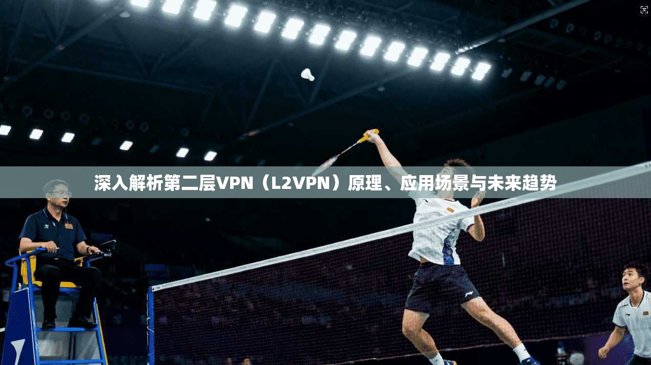 深入解析第二层VPN（L2VPN）原理、应用场景与未来趋势