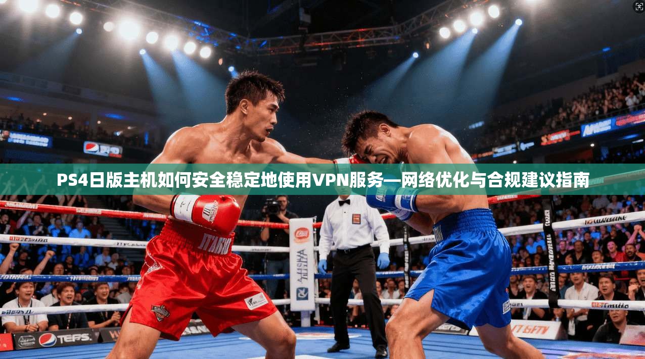 PS4日版主机如何安全稳定地使用VPN服务—网络优化与合规建议指南