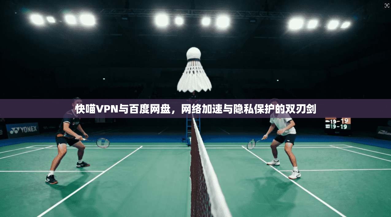 快喵VPN与百度网盘，网络加速与隐私保护的双刃剑