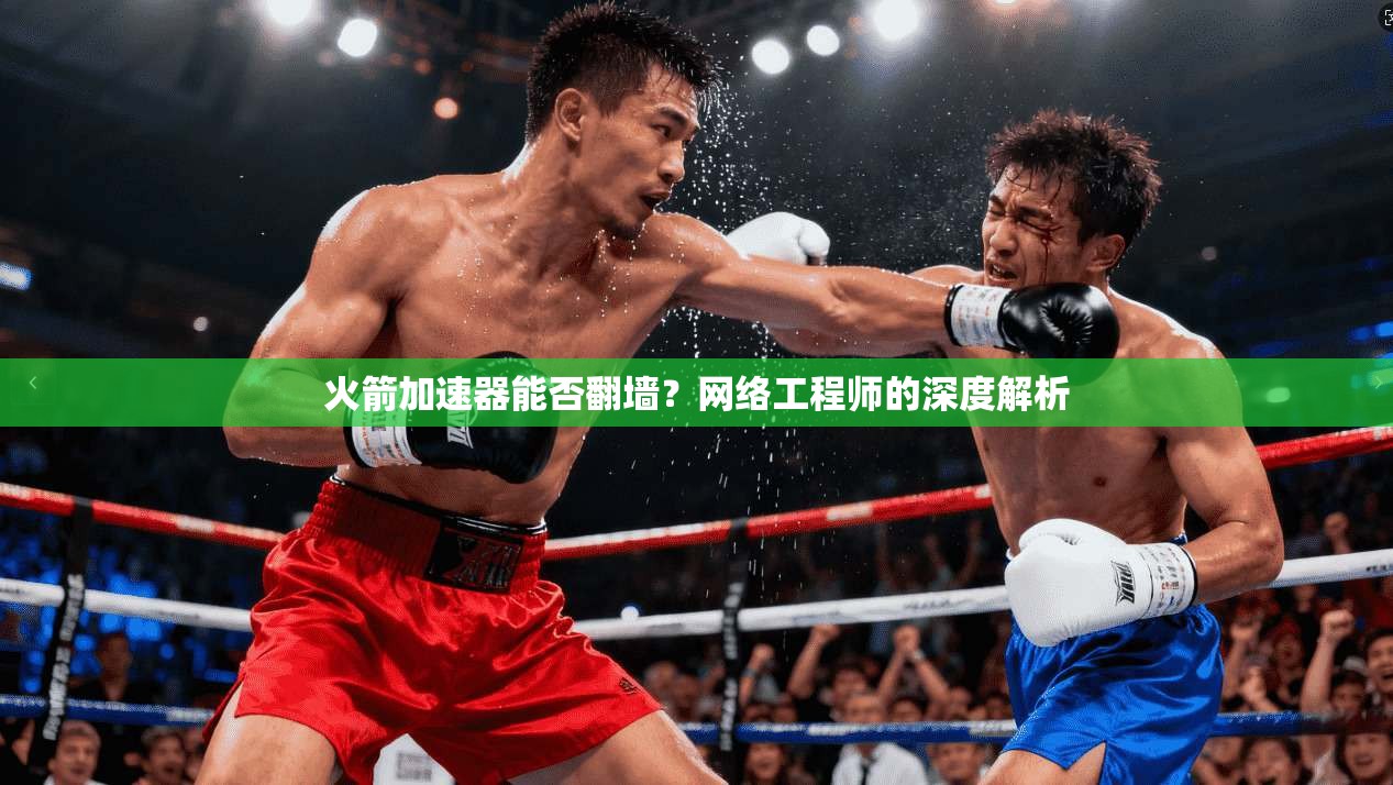 火箭加速器能否翻墙？网络工程师的深度解析