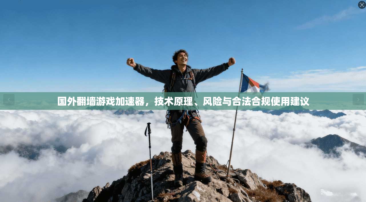 国外翻墙游戏加速器，技术原理、风险与合法合规使用建议