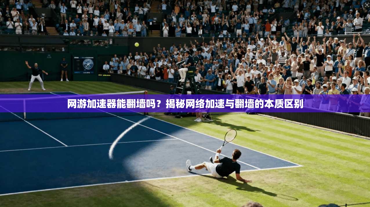 网游加速器能翻墙吗？揭秘网络加速与翻墙的本质区别