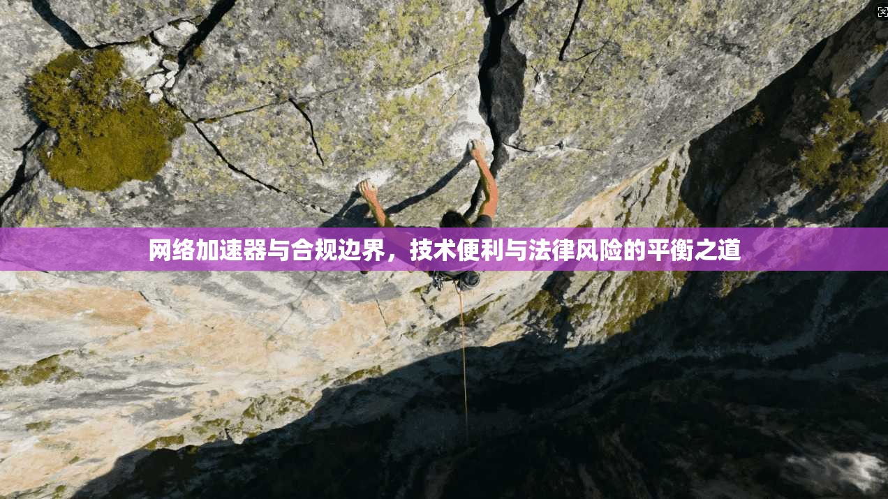 网络加速器与合规边界，技术便利与法律风险的平衡之道