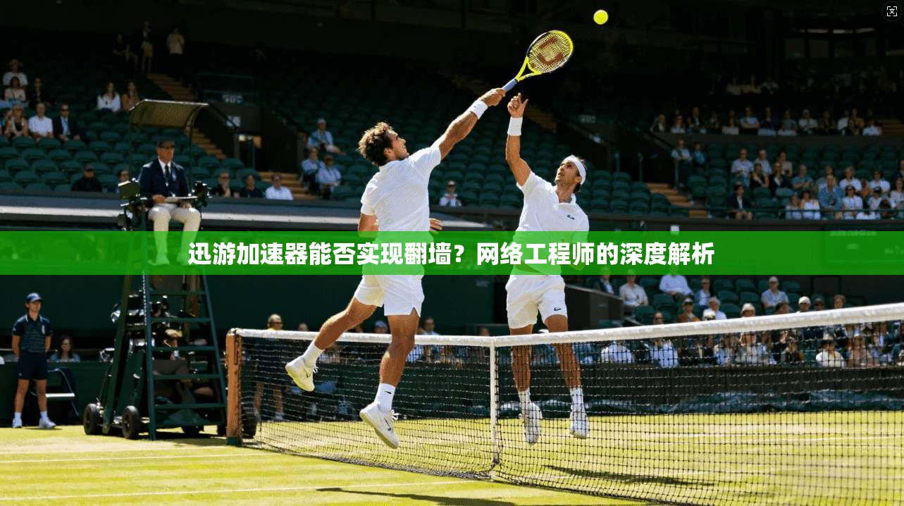 迅游加速器能否实现翻墙？网络工程师的深度解析