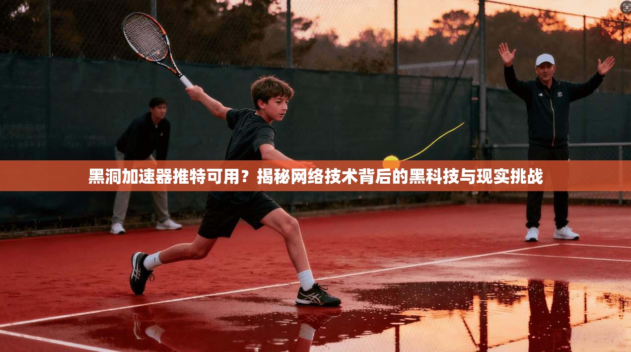 黑洞加速器推特可用？揭秘网络技术背后的黑科技与现实挑战