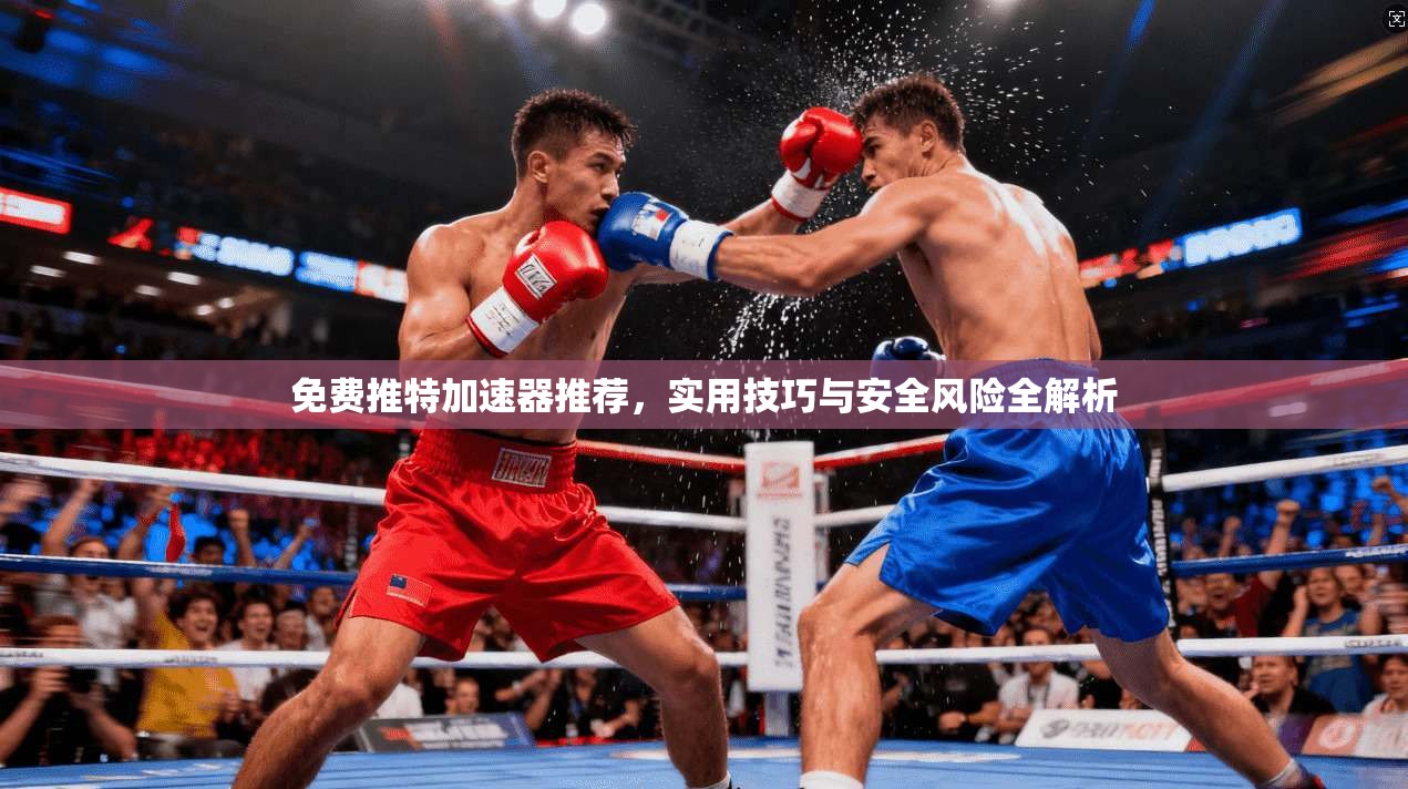 免费推特加速器推荐，实用技巧与安全风险全解析