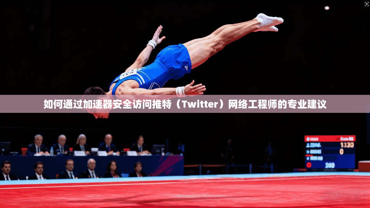 如何通过加速器安全访问推特（Twitter）网络工程师的专业建议