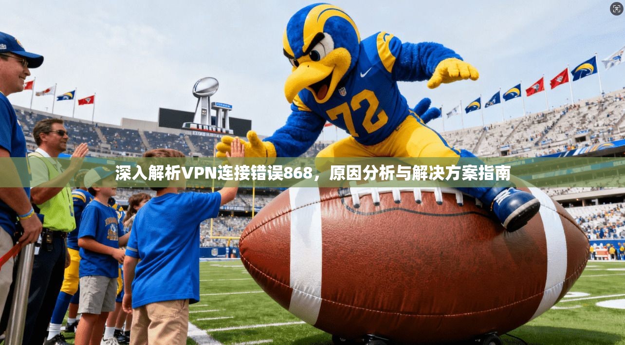 深入解析VPN连接错误868，原因分析与解决方案指南