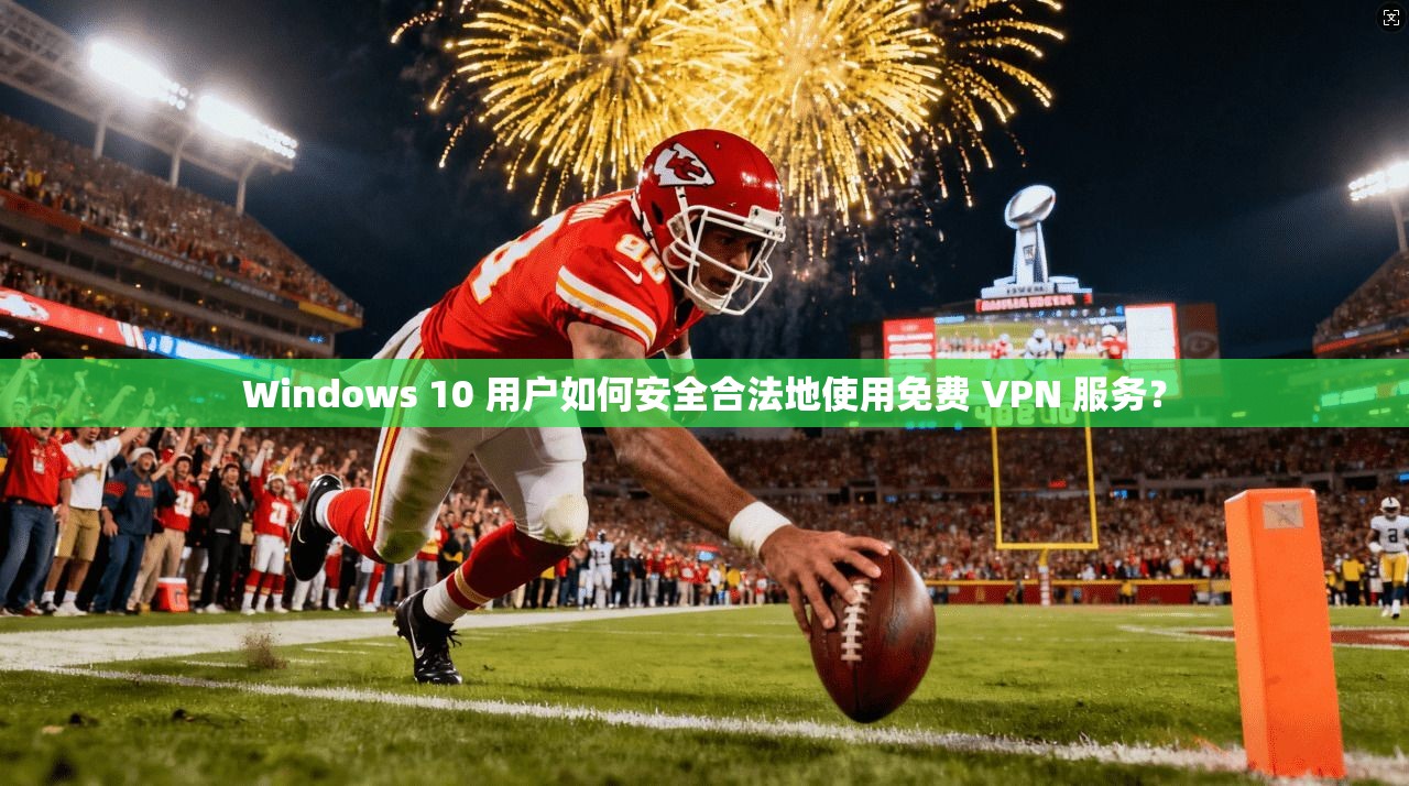 Windows 10 用户如何安全合法地使用免费 VPN 服务？