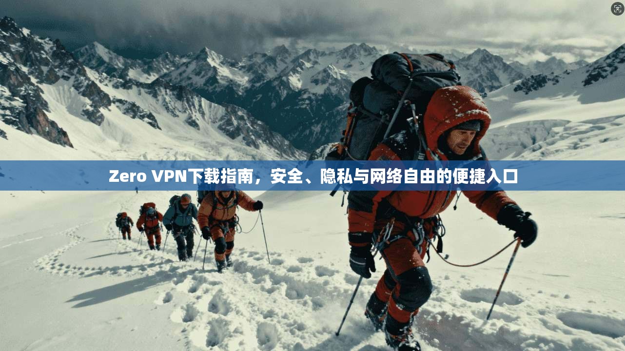 Zero VPN下载指南，安全、隐私与网络自由的便捷入口