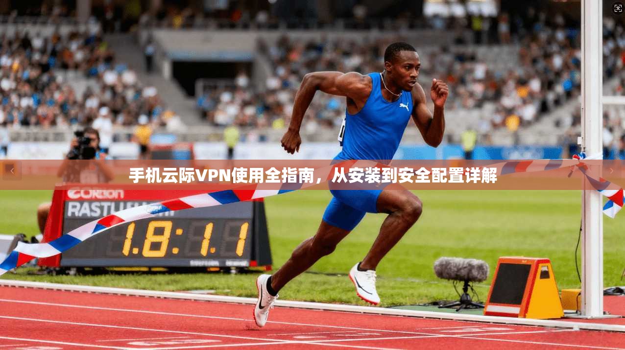 手机云际VPN使用全指南，从安装到安全配置详解
