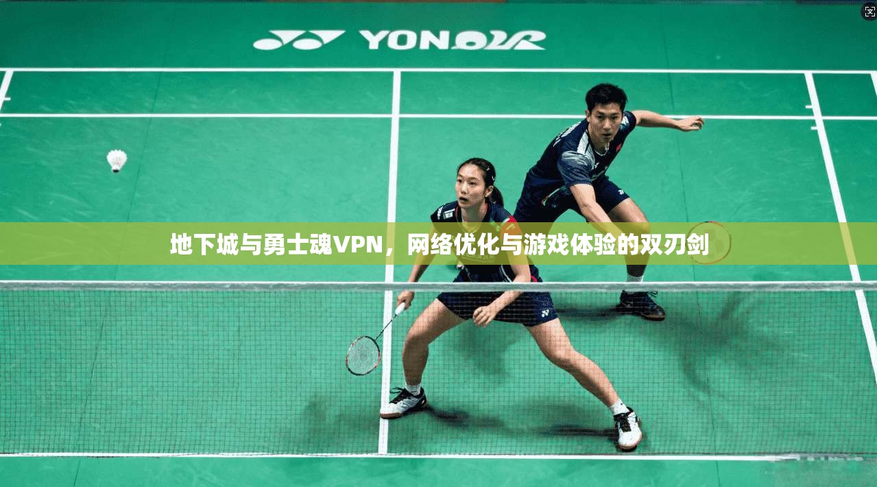 地下城与勇士魂VPN，网络优化与游戏体验的双刃剑
