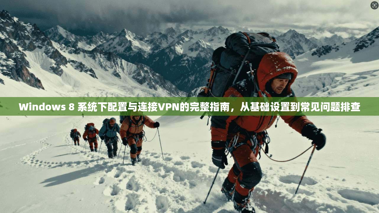 Windows 8 系统下配置与连接VPN的完整指南，从基础设置到常见问题排查
