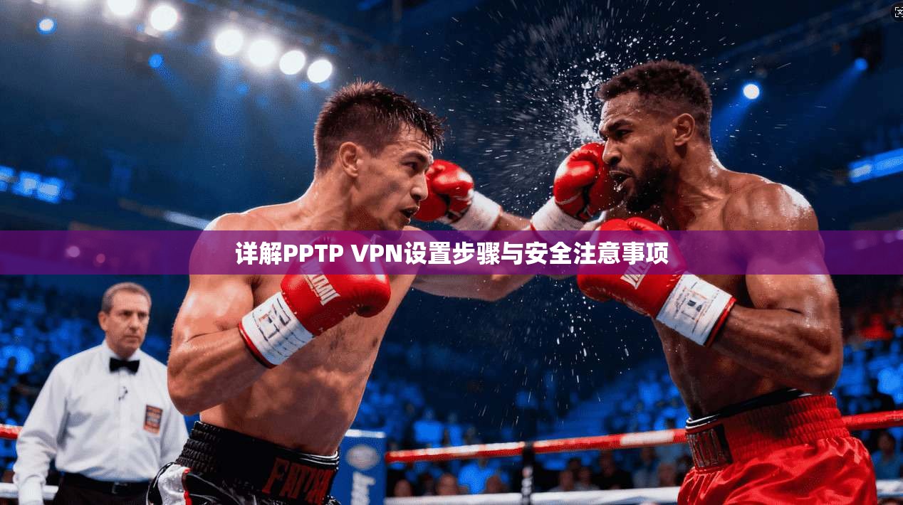 详解PPTP VPN设置步骤与安全注意事项