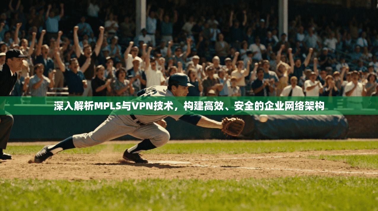 深入解析MPLS与VPN技术，构建高效、安全的企业网络架构