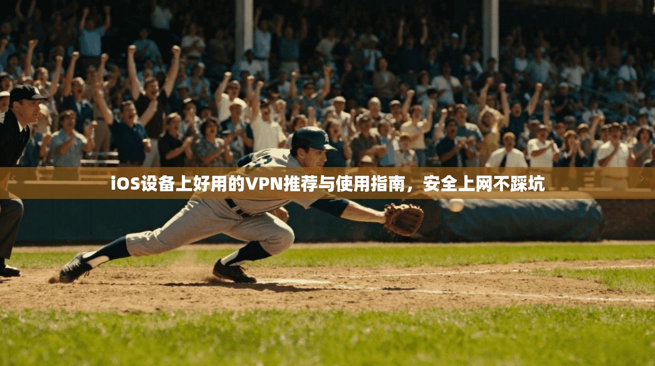 iOS设备上好用的VPN推荐与使用指南，安全上网不踩坑