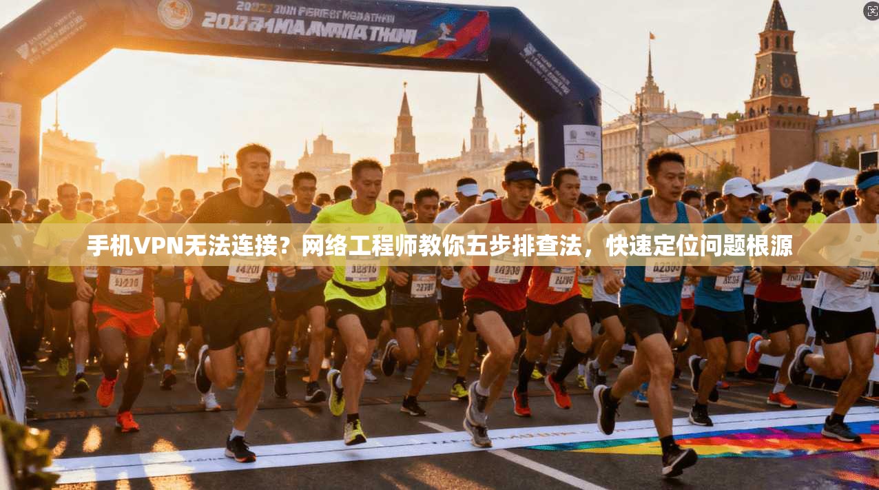 手机VPN无法连接？网络工程师教你五步排查法，快速定位问题根源