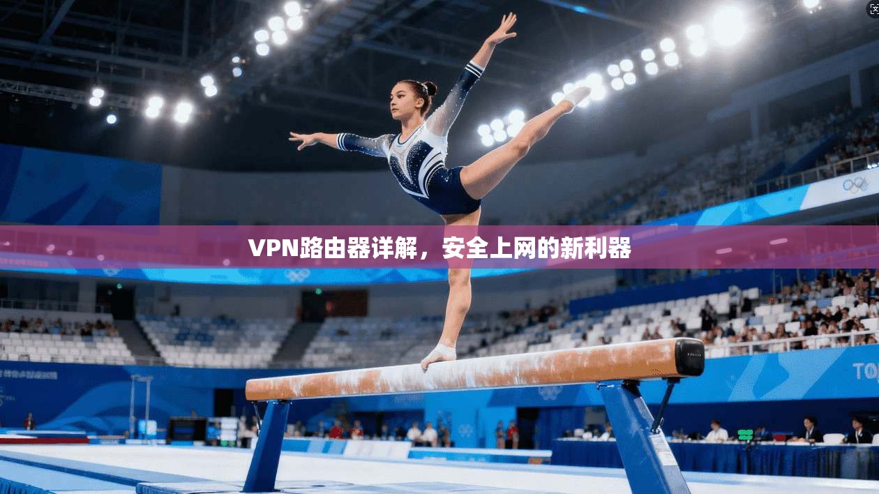 VPN路由器详解，安全上网的新利器