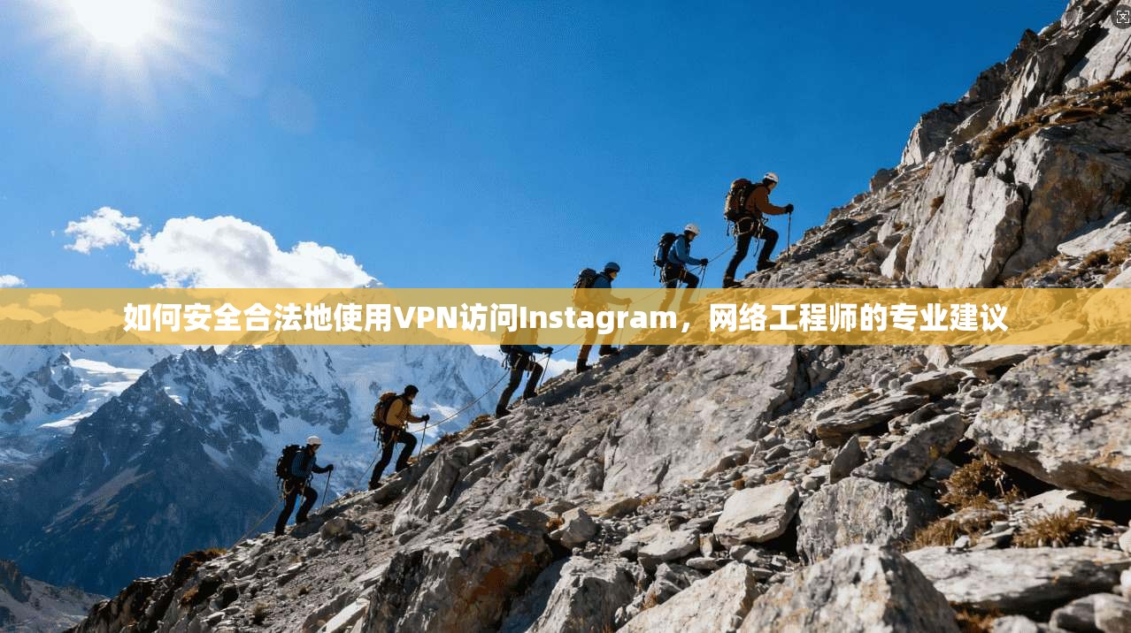 如何安全合法地使用VPN访问Instagram，网络工程师的专业建议
