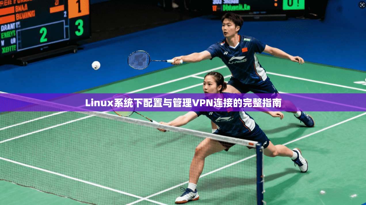 Linux系统下配置与管理VPN连接的完整指南