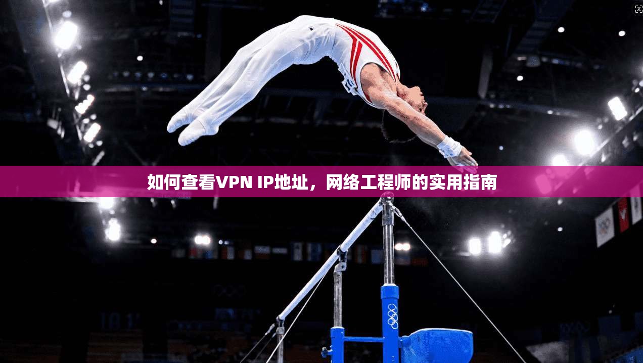如何查看VPN IP地址，网络工程师的实用指南