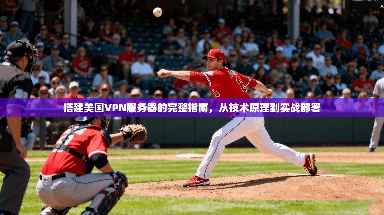 搭建美国VPN服务器的完整指南，从技术原理到实战部署