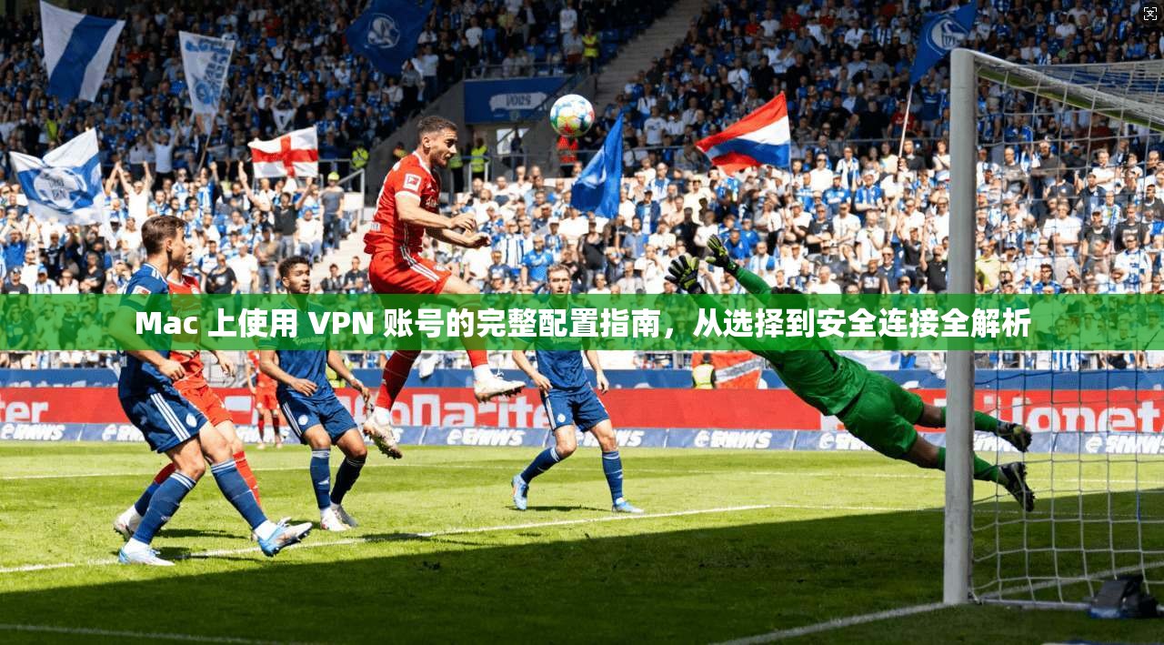 Mac 上使用 VPN 账号的完整配置指南，从选择到安全连接全解析
