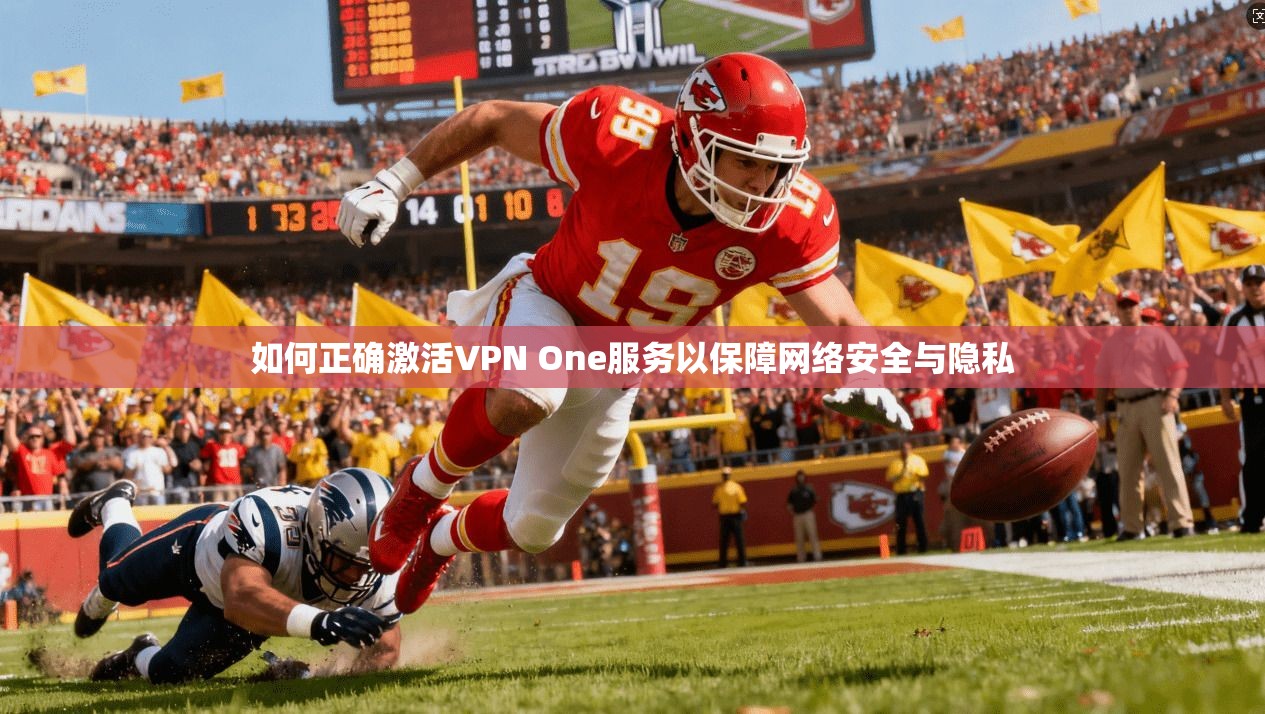 如何正确激活VPN One服务以保障网络安全与隐私