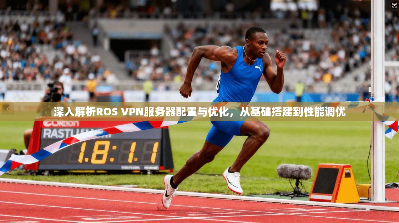 深入解析ROS VPN服务器配置与优化，从基础搭建到性能调优