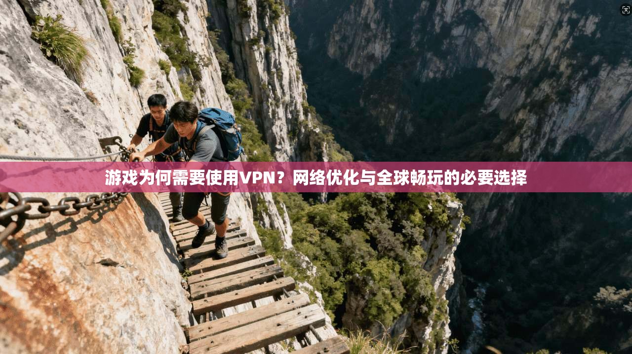 游戏为何需要使用VPN？网络优化与全球畅玩的必要选择