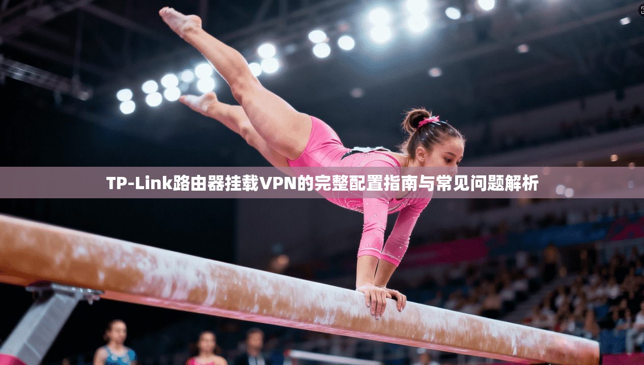 TP-Link路由器挂载VPN的完整配置指南与常见问题解析