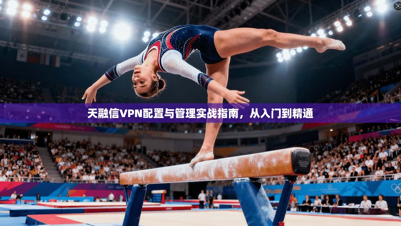 天融信VPN配置与管理实战指南，从入门到精通