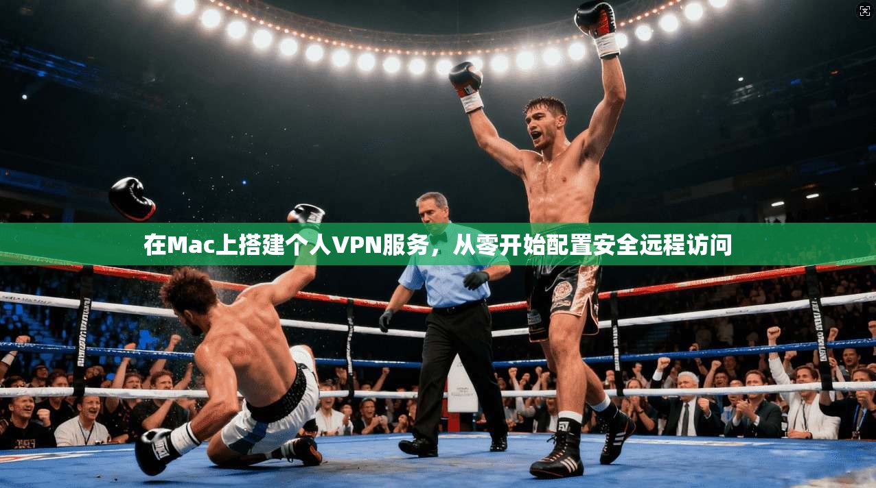 在Mac上搭建个人VPN服务，从零开始配置安全远程访问