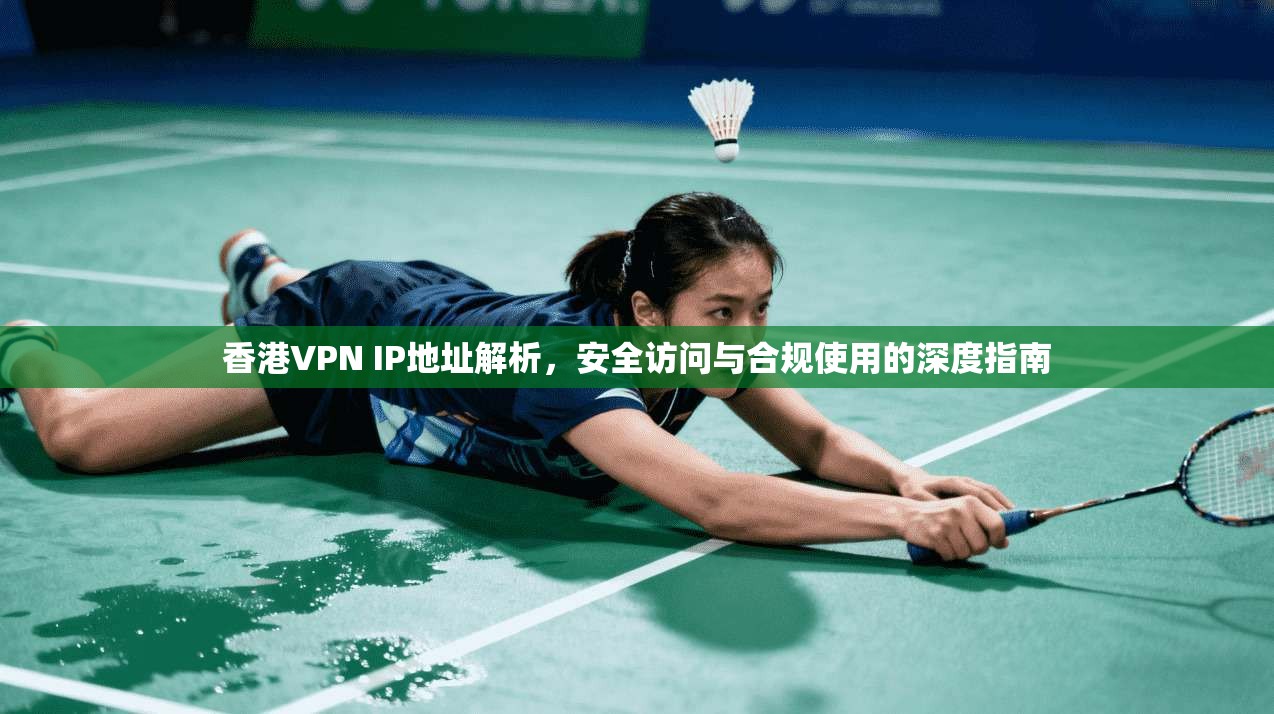 香港VPN IP地址解析，安全访问与合规使用的深度指南