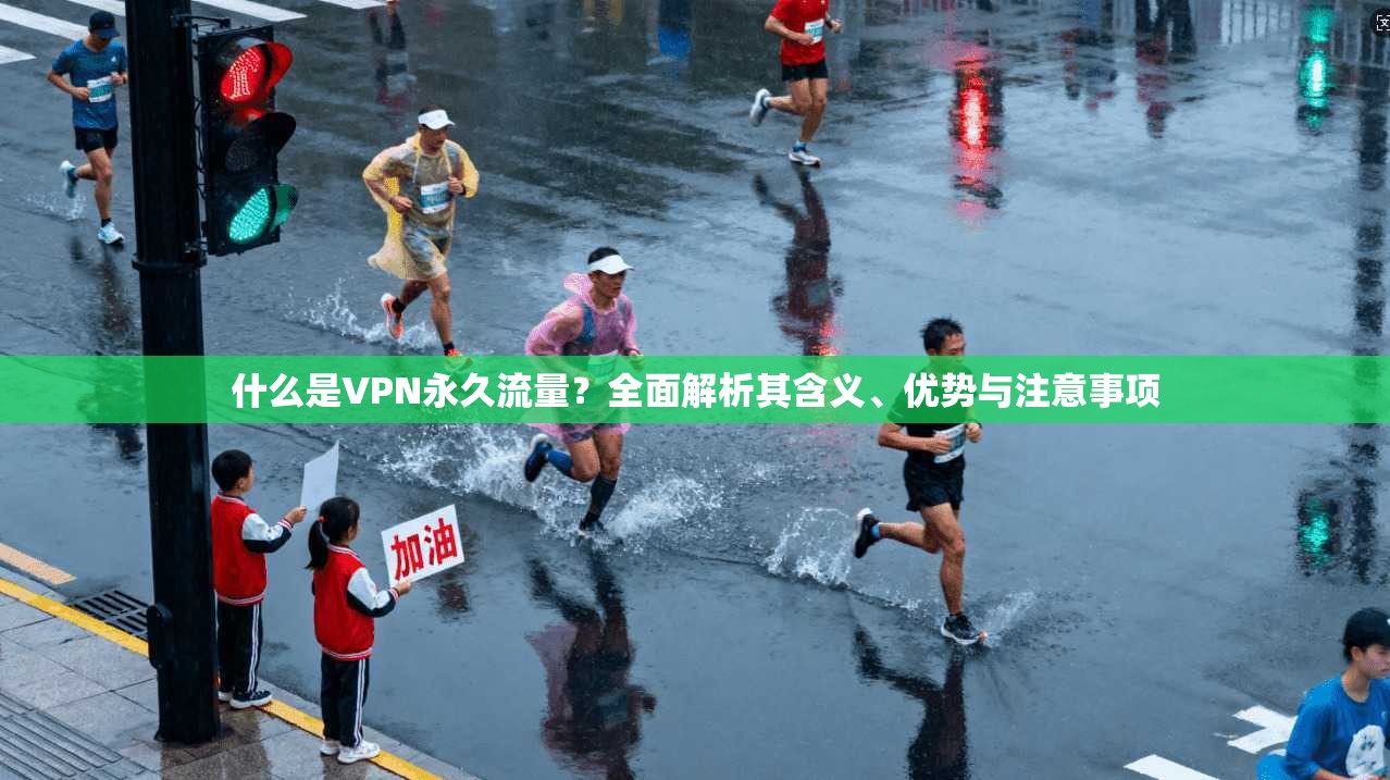 什么是VPN永久流量？全面解析其含义、优势与注意事项