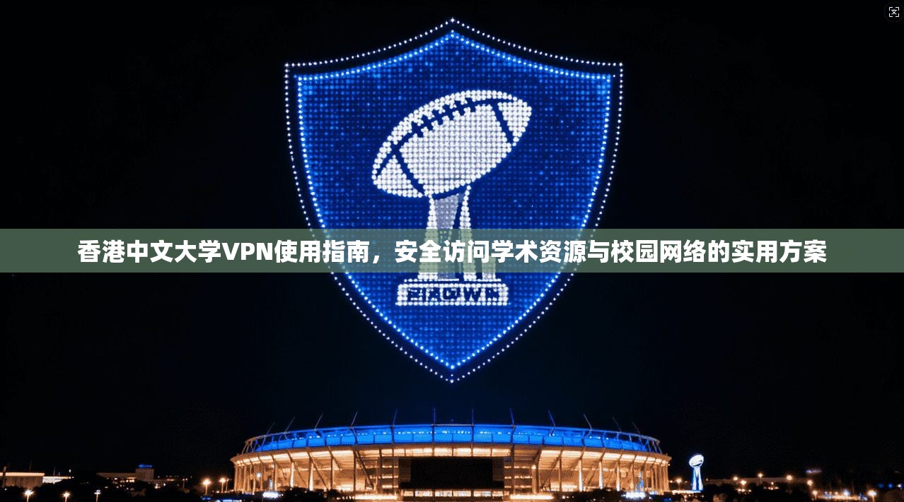 香港中文大学VPN使用指南，安全访问学术资源与校园网络的实用方案
