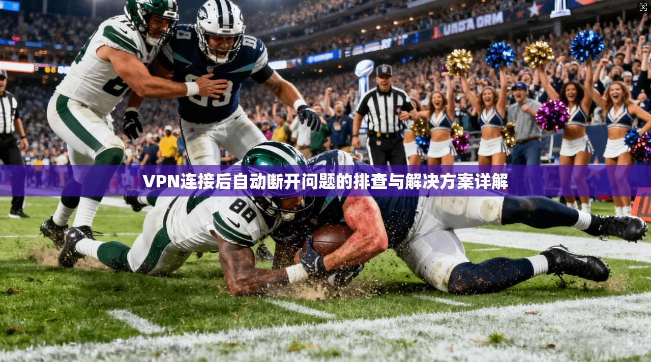 VPN连接后自动断开问题的排查与解决方案详解