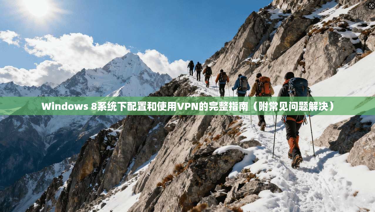 Windows 8系统下配置和使用VPN的完整指南（附常见问题解决）