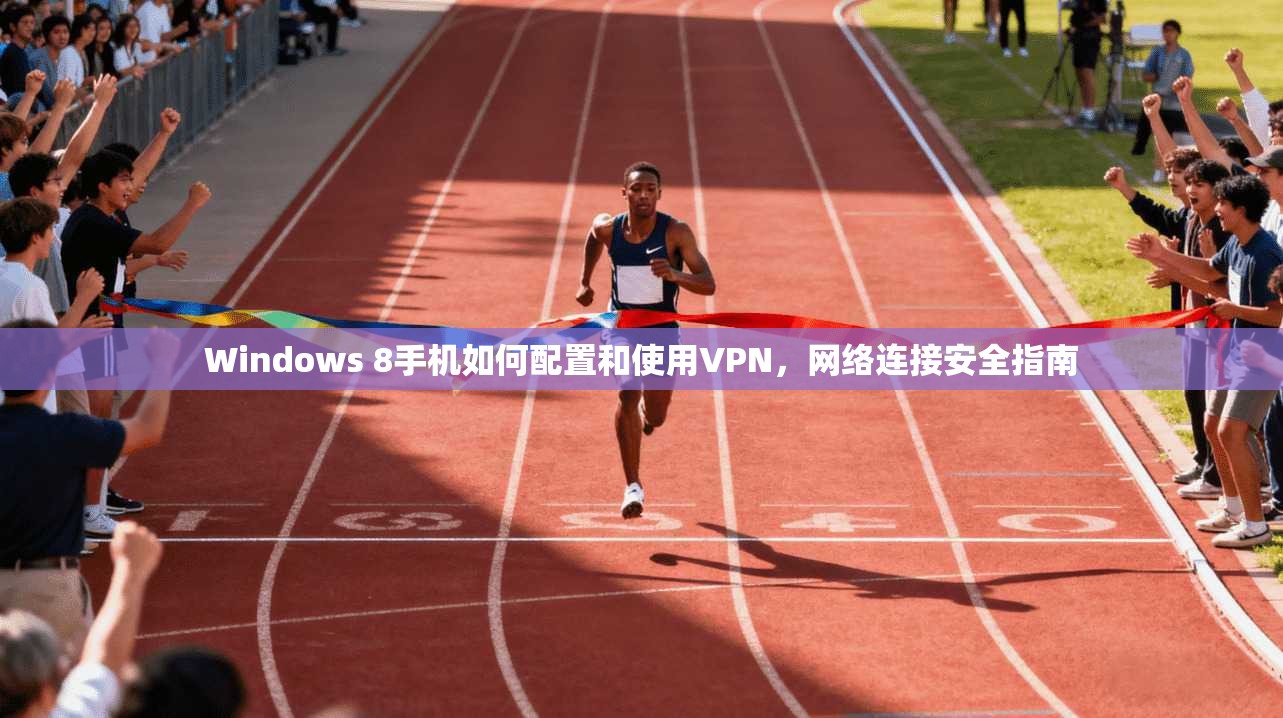 Windows 8手机如何配置和使用VPN，网络连接安全指南