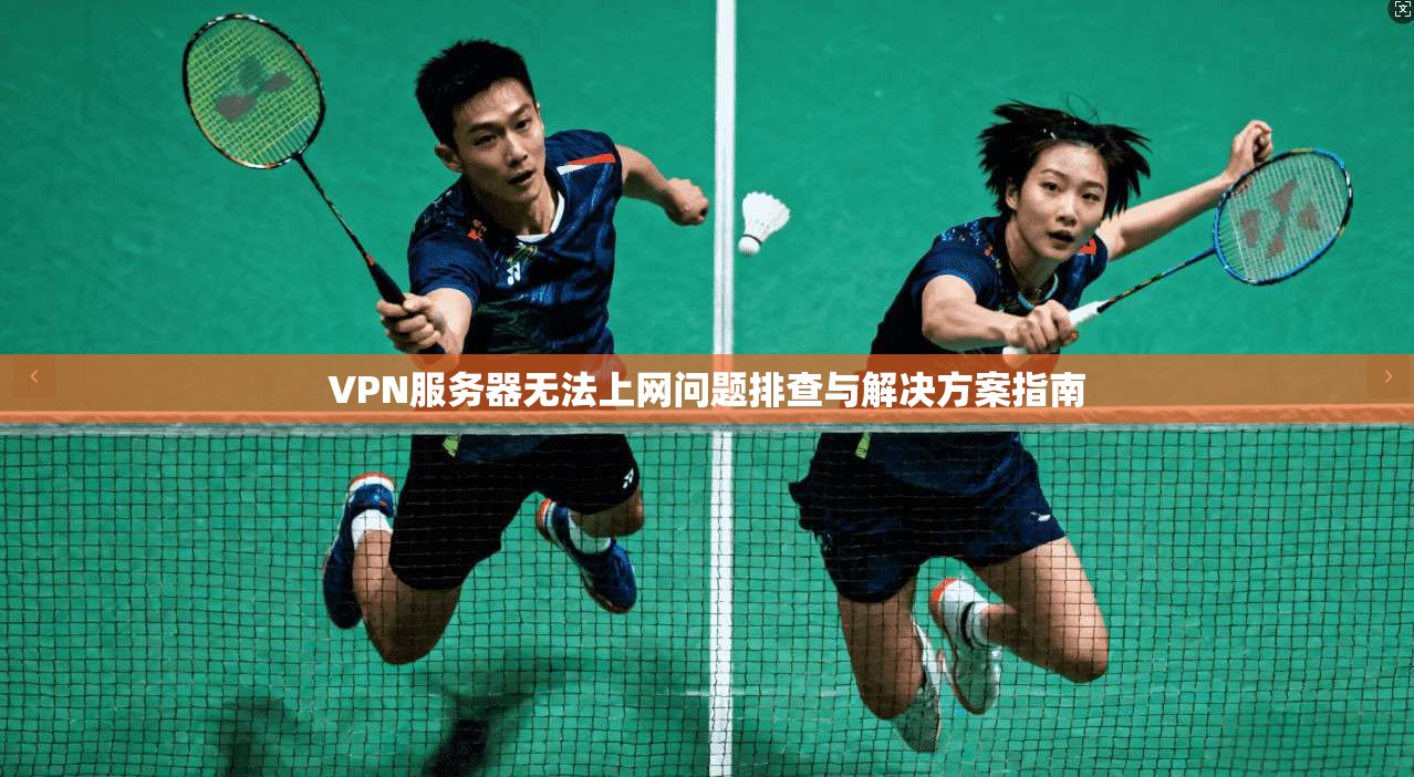 VPN服务器无法上网问题排查与解决方案指南