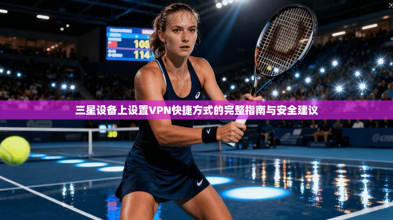 三星设备上设置VPN快捷方式的完整指南与安全建议