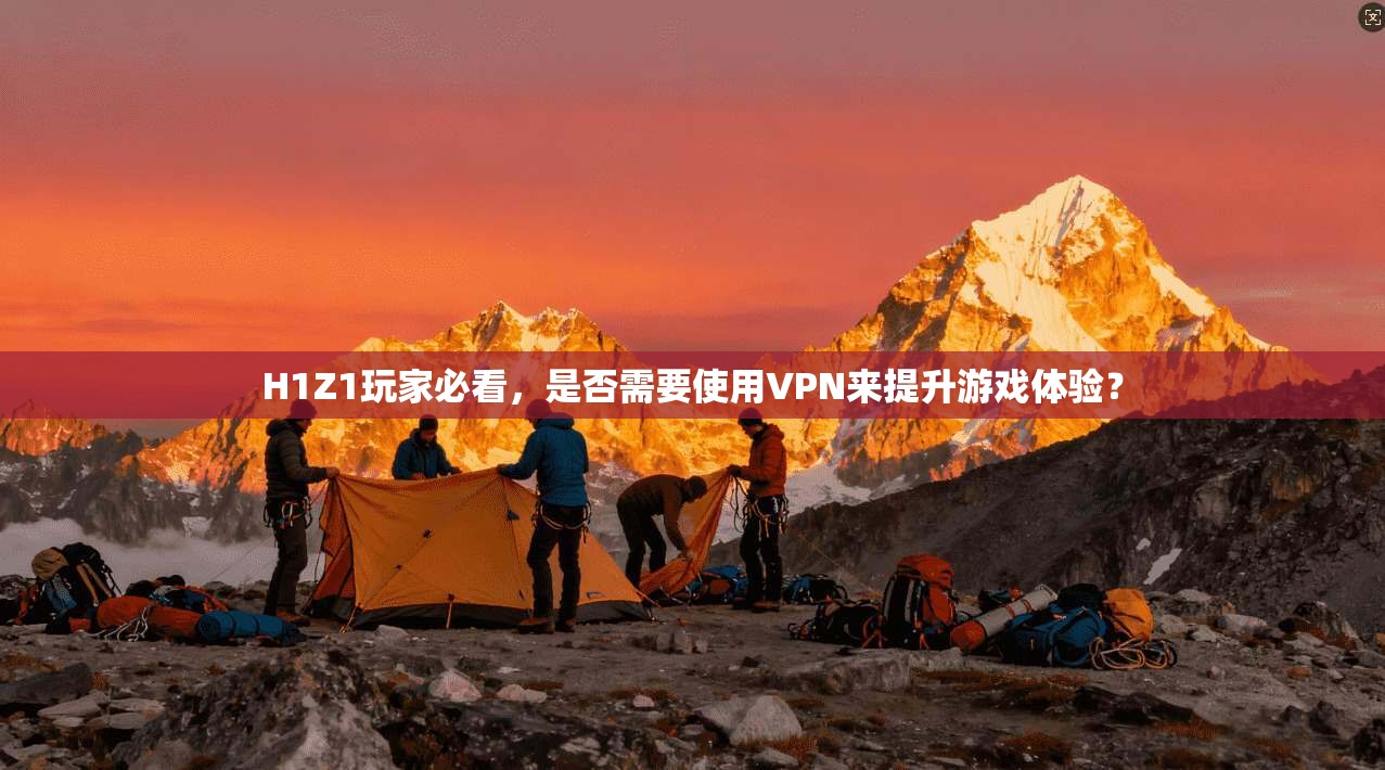 H1Z1玩家必看，是否需要使用VPN来提升游戏体验？