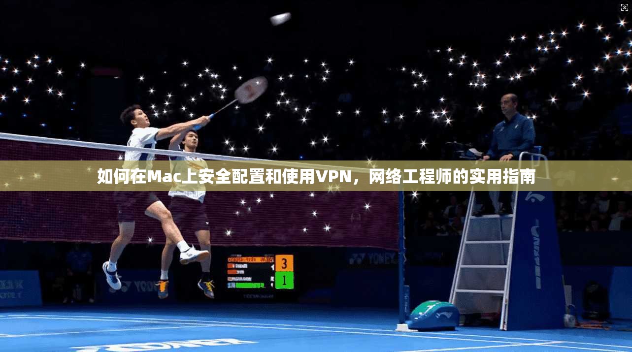 如何在Mac上安全配置和使用VPN，网络工程师的实用指南