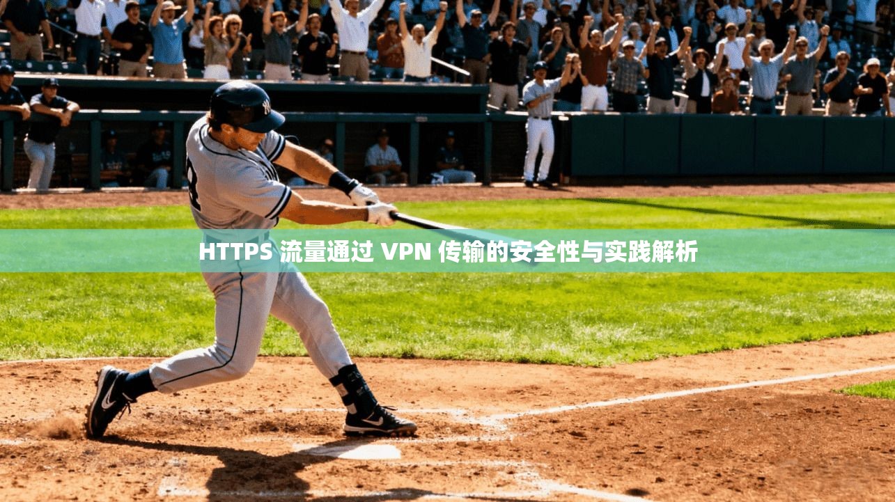 HTTPS 流量通过 VPN 传输的安全性与实践解析