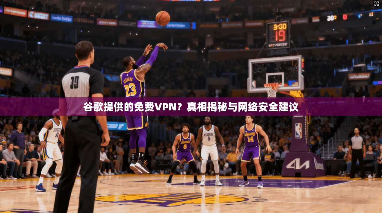 谷歌提供的免费VPN？真相揭秘与网络安全建议