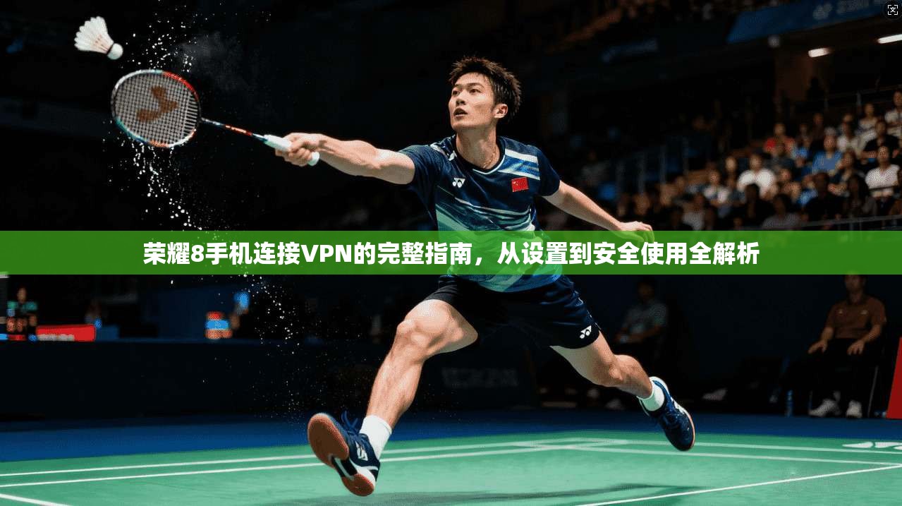荣耀8手机连接VPN的完整指南，从设置到安全使用全解析