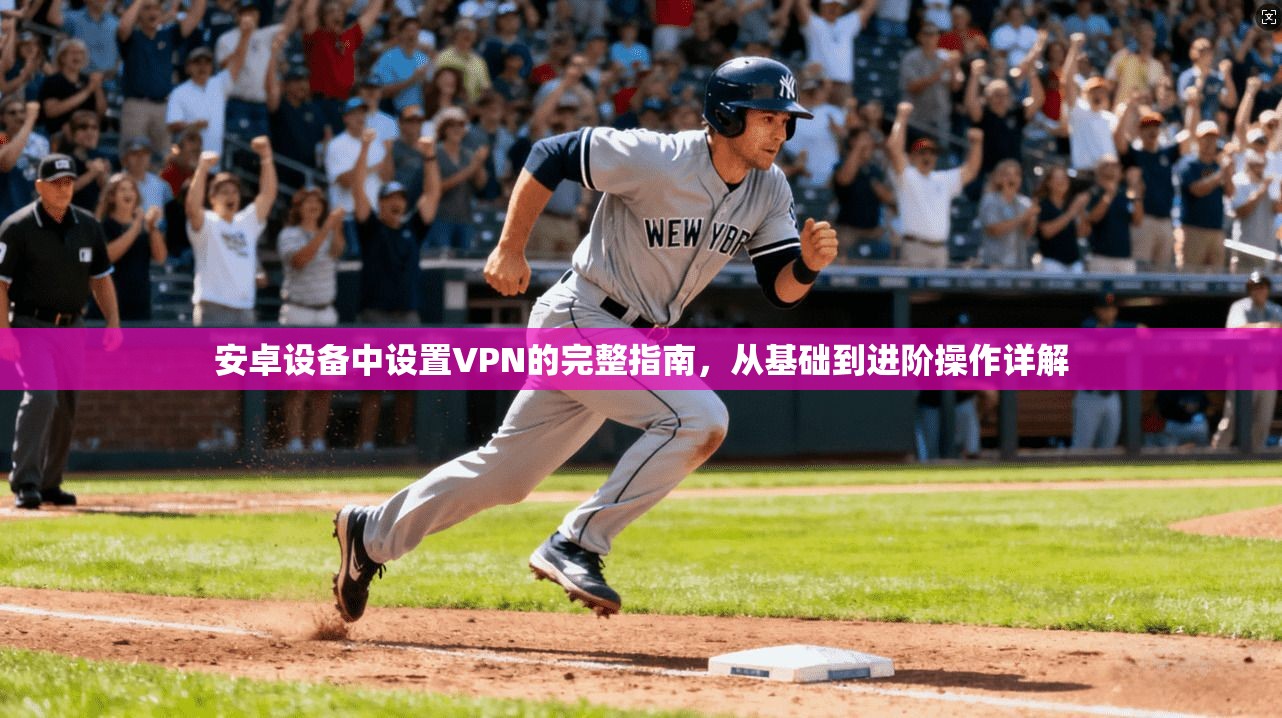 安卓设备中设置VPN的完整指南，从基础到进阶操作详解