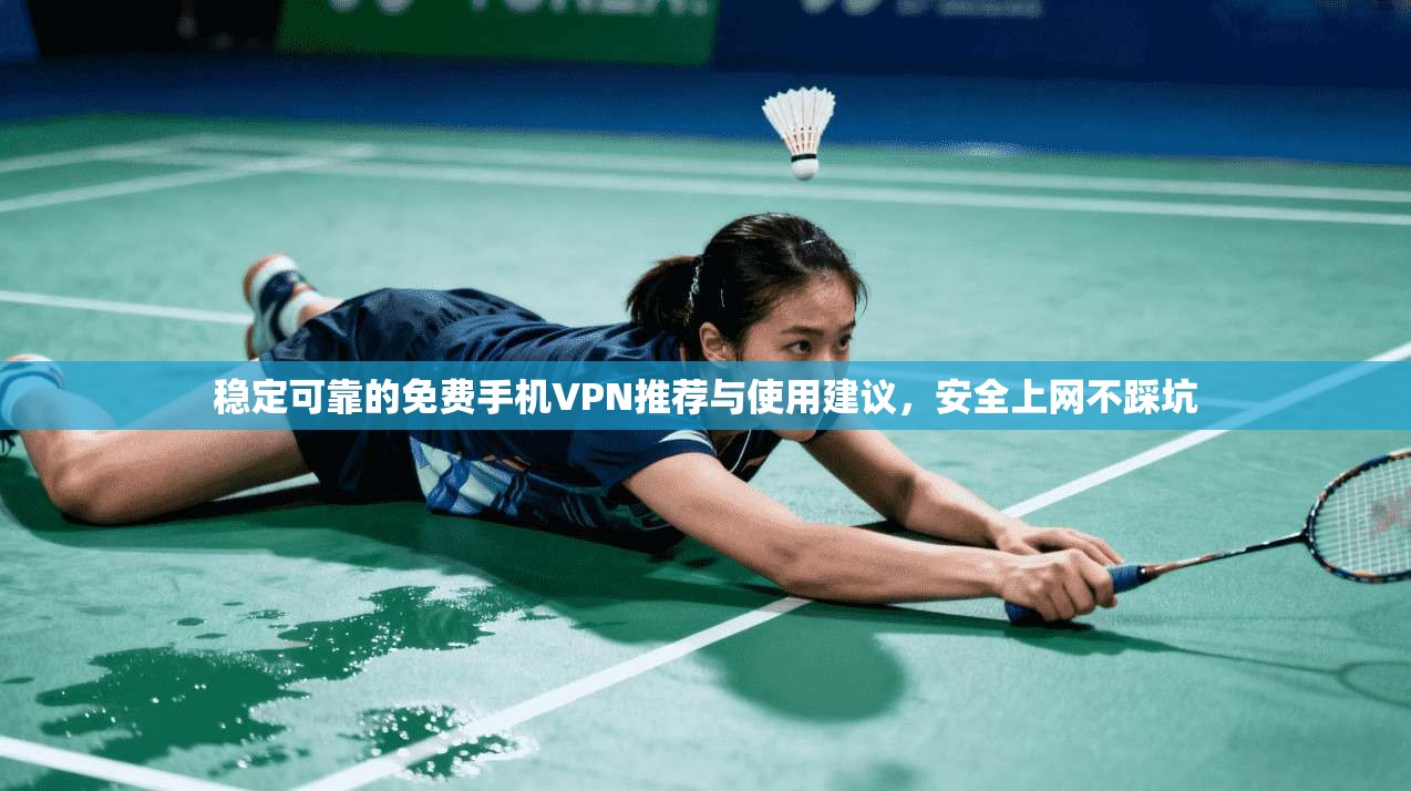 稳定可靠的免费手机VPN推荐与使用建议，安全上网不踩坑